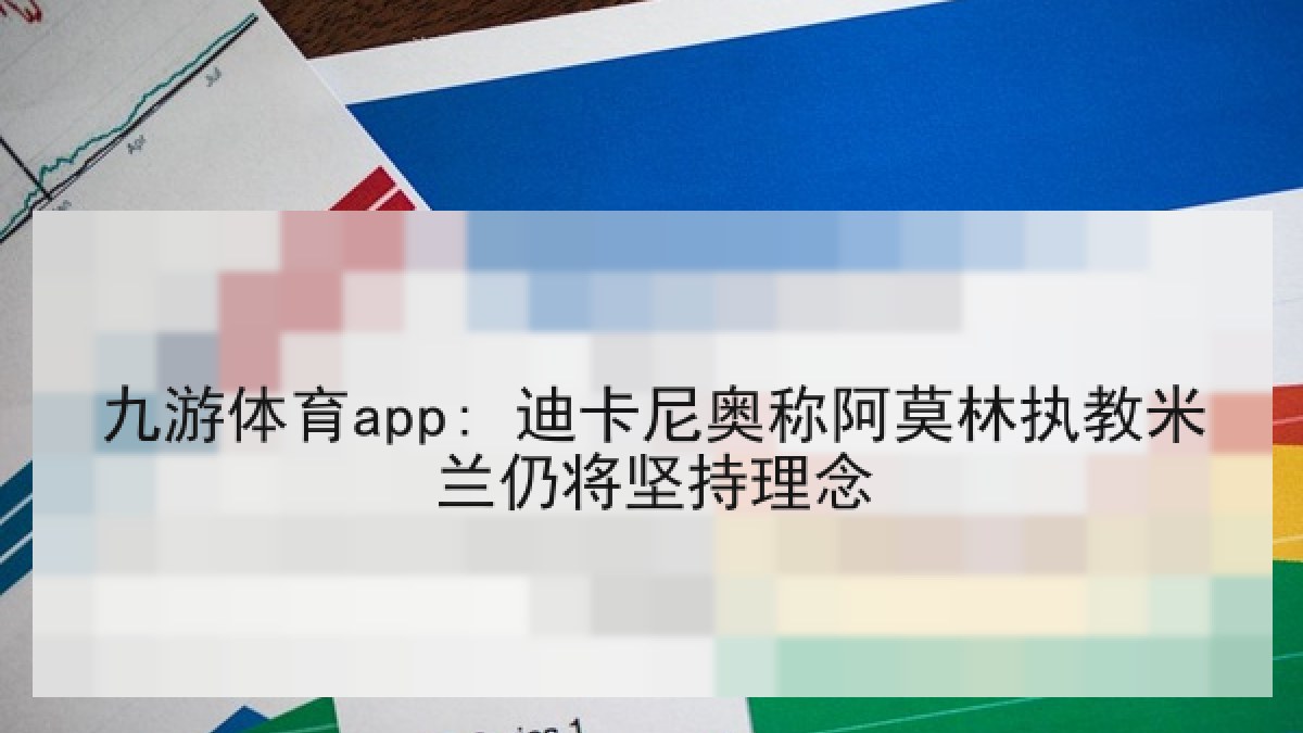 九游体育app: 迪卡尼奥称阿莫林执教米兰仍将坚持理念 九游体育app: 迪卡尼奥称阿莫林执教米兰仍将坚持理念