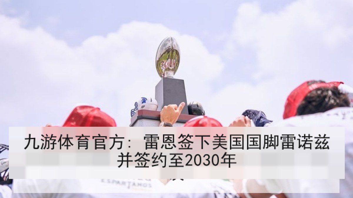九游体育官方: 雷恩签下美国国脚雷诺兹并签约至2030年 九游体育官方: 雷恩签下美国国脚雷诺兹并签约至2030年