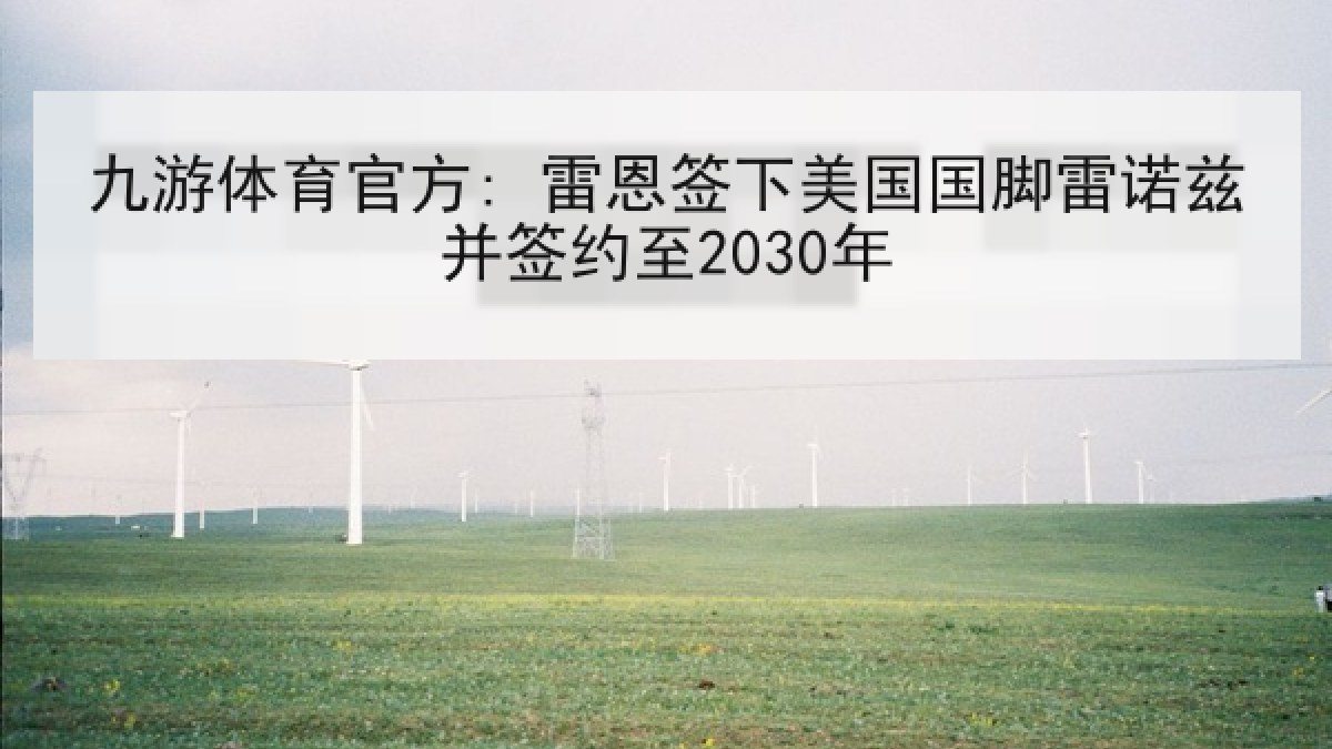 九游体育官方: 雷恩签下美国国脚雷诺兹并签约至2030年