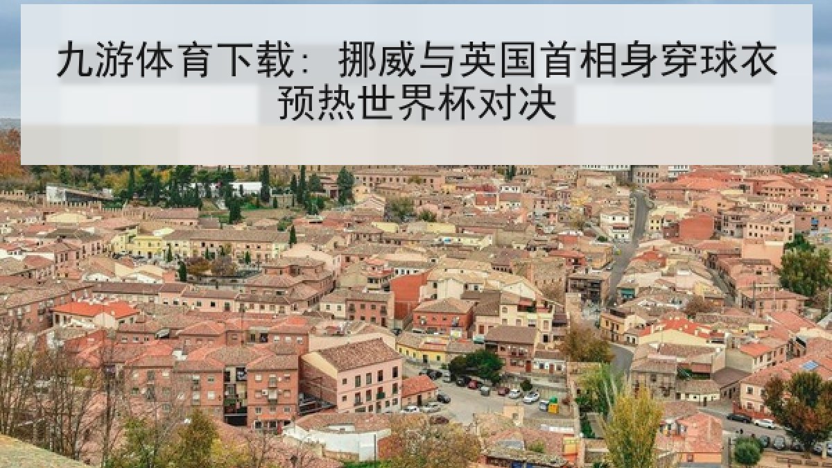 九游体育下载: 挪威与英国首相身穿球衣预热世界杯对决 九游体育下载: 挪威与英国首相身穿球衣预热世界杯对决