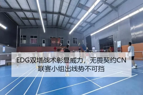 EDG双塔战术彰显威力，无畏契约CN联赛小组出线势不可挡