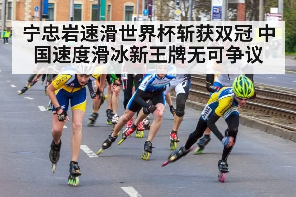 宁忠岩速滑世界杯斩获双冠 中国速度滑冰新王牌无可争议