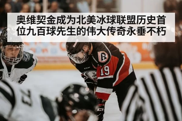 奥维契金成为北美冰球联盟历史首位九百球先生的伟大传奇永垂不朽